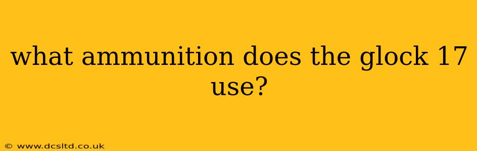 what ammunition does the glock 17 use?