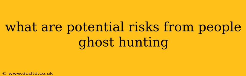 what are potential risks from people ghost hunting
