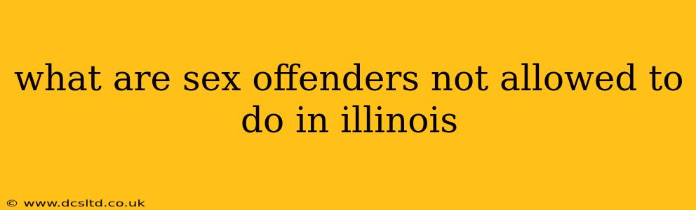 what are sex offenders not allowed to do in illinois