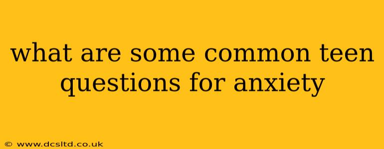 what are some common teen questions for anxiety