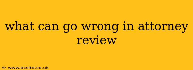 what can go wrong in attorney review