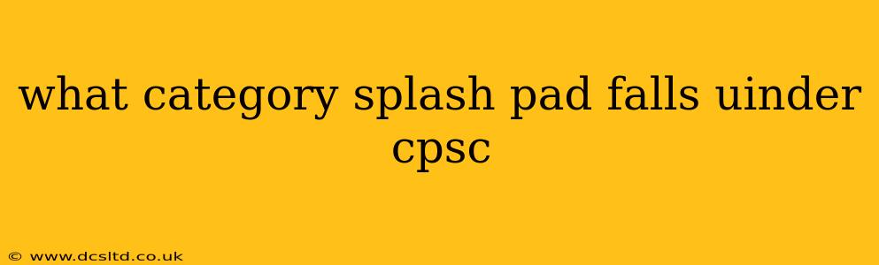 what category splash pad falls uinder cpsc