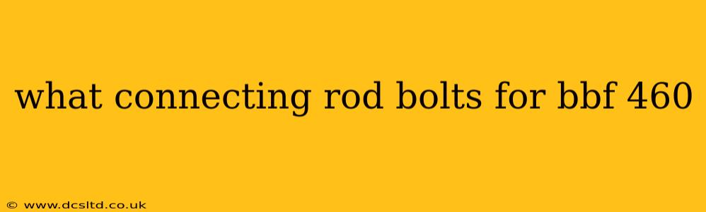 what connecting rod bolts for bbf 460