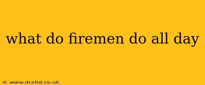 what do firemen do all day
