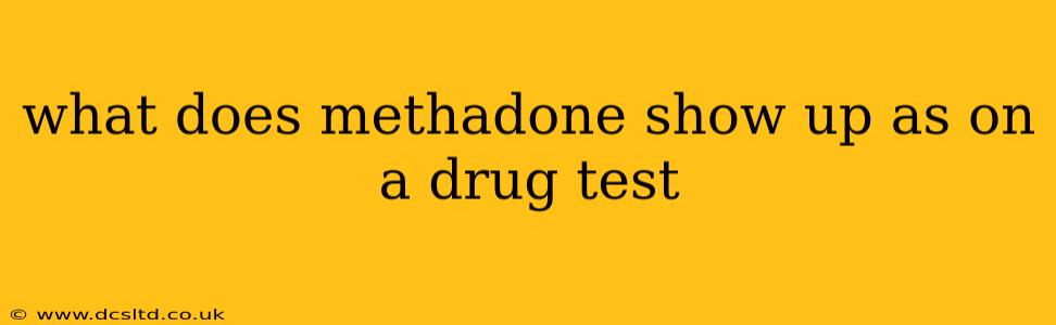 what does methadone show up as on a drug test