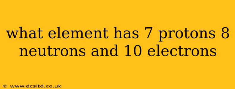 what element has 7 protons 8 neutrons and 10 electrons
