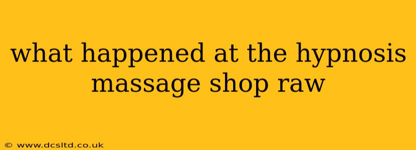what happened at the hypnosis massage shop raw