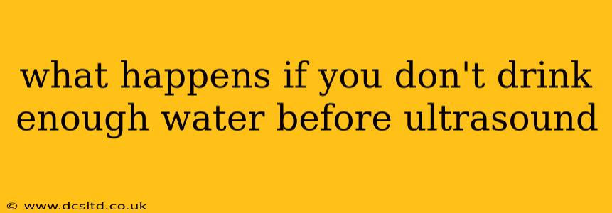 what happens if you don't drink enough water before ultrasound