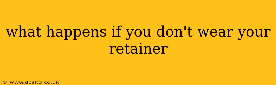 what happens if you don't wear your retainer