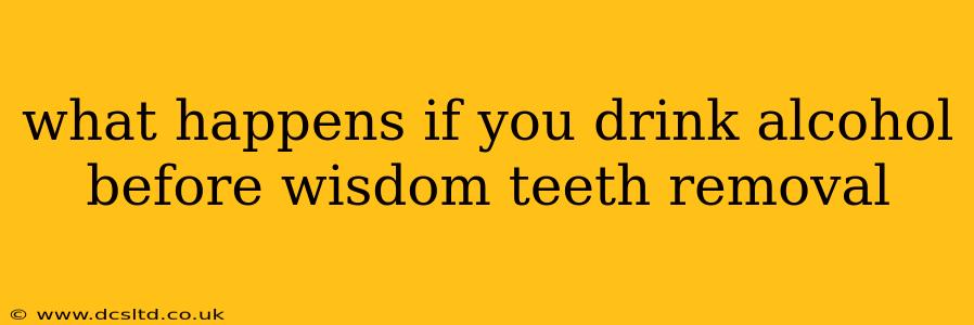 what happens if you drink alcohol before wisdom teeth removal