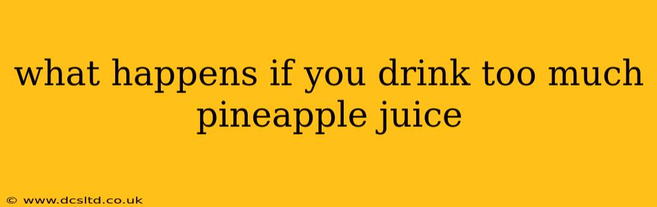 what happens if you drink too much pineapple juice