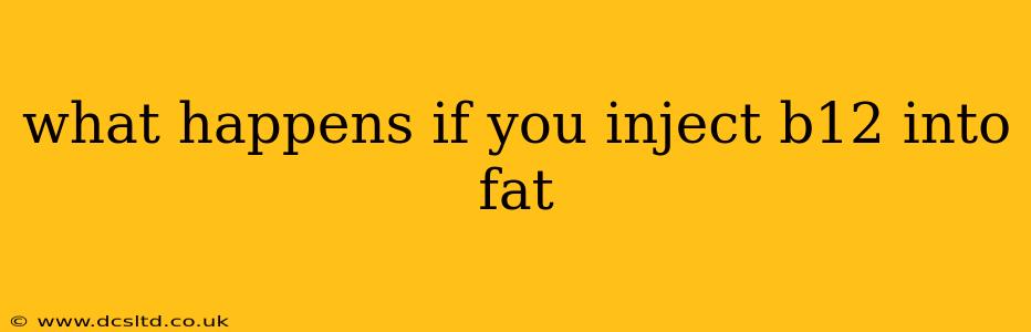 what happens if you inject b12 into fat