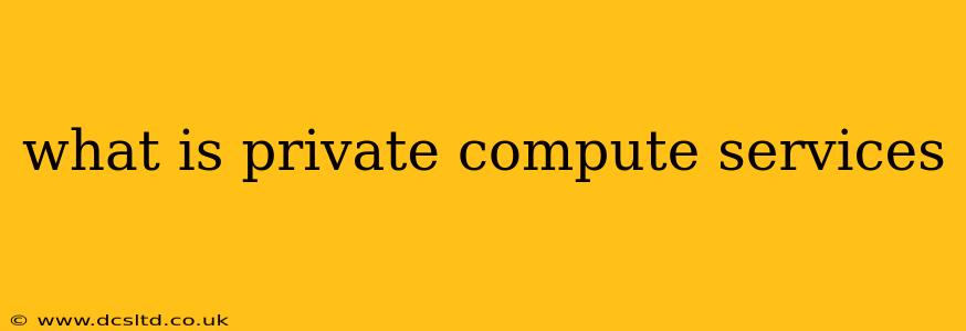 what is private compute services