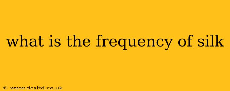 what is the frequency of silk