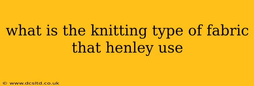 what is the knitting type of fabric that henley use
