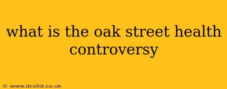 what is the oak street health controversy