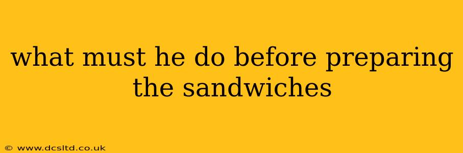 what must he do before preparing the sandwiches