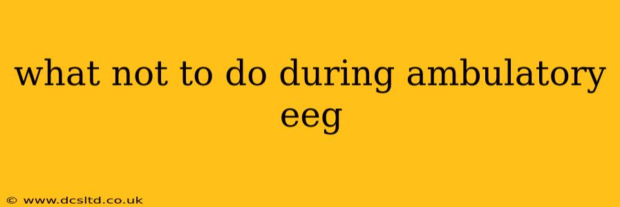 what not to do during ambulatory eeg