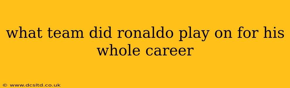 what team did ronaldo play on for his whole career