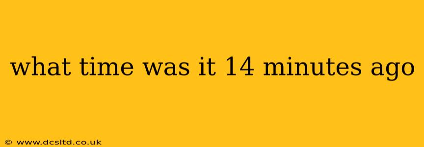 what time was it 14 minutes ago