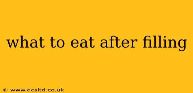 what to eat after filling
