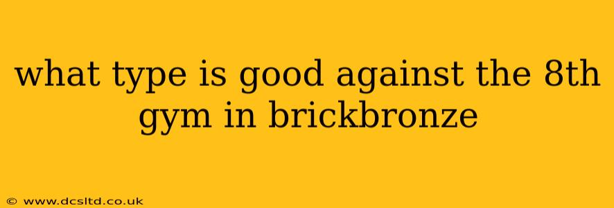 what type is good against the 8th gym in brickbronze