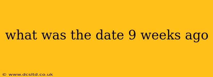 what was the date 9 weeks ago
