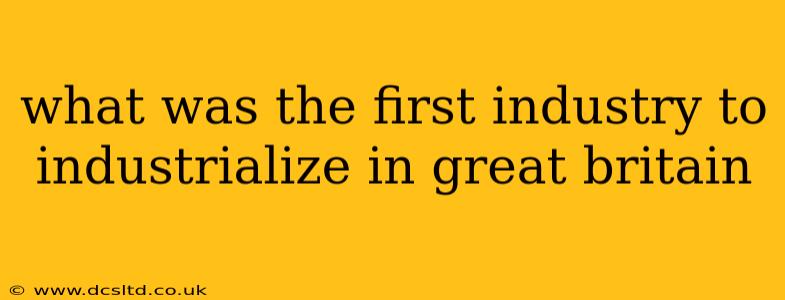 what was the first industry to industrialize in great britain