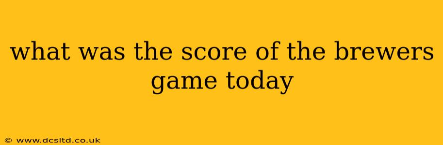 what was the score of the brewers game today what was the score of the brewers game today