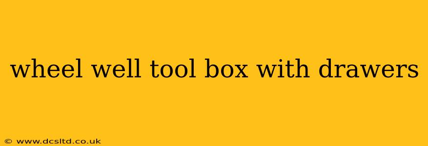 wheel well tool box with drawers