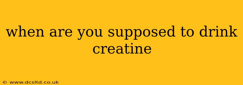 when are you supposed to drink creatine