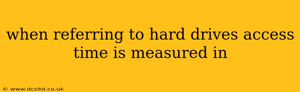 when referring to hard drives access time is measured in
