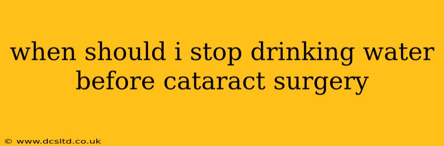 when should i stop drinking water before cataract surgery