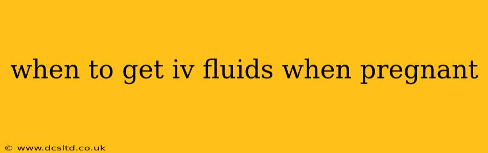 when to get iv fluids when pregnant