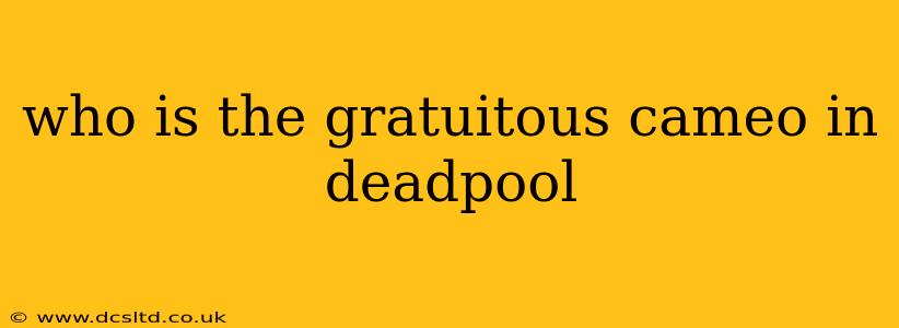 who is the gratuitous cameo in deadpool