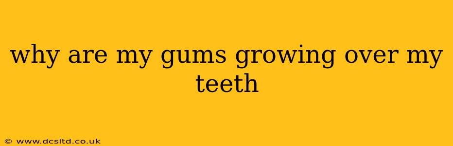 why are my gums growing over my teeth
