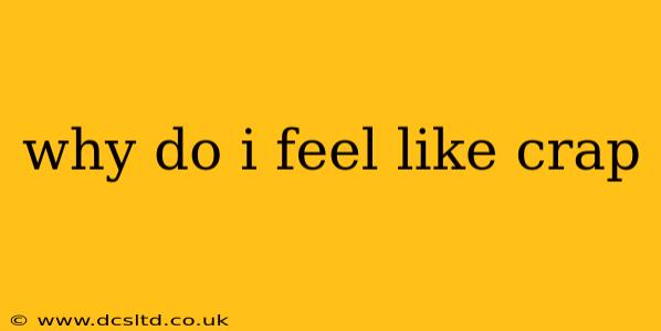 why do i feel like crap