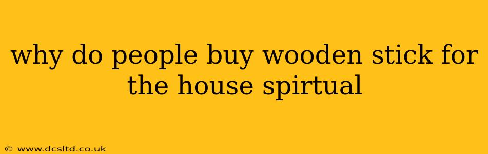 why do people buy wooden stick for the house spirtual