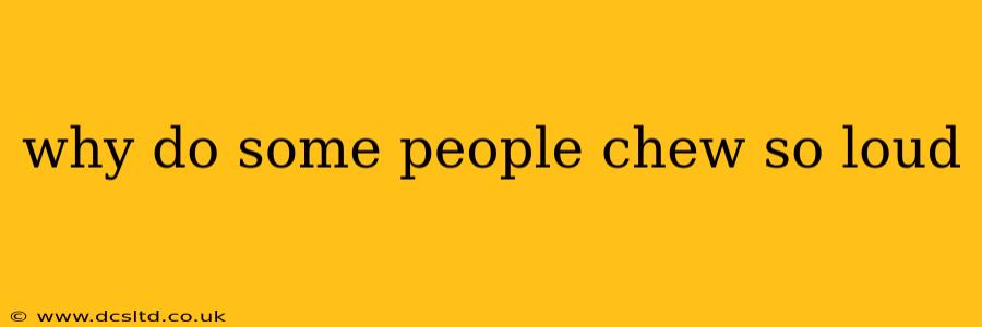 why do some people chew so loud