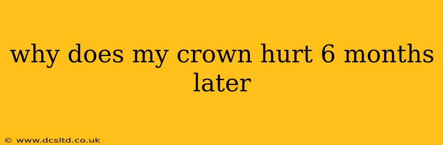 why does my crown hurt 6 months later