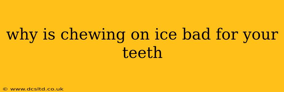 why is chewing on ice bad for your teeth