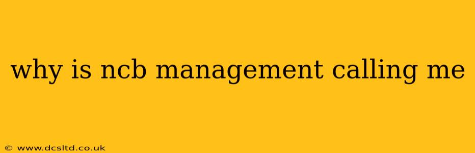 why is ncb management calling me