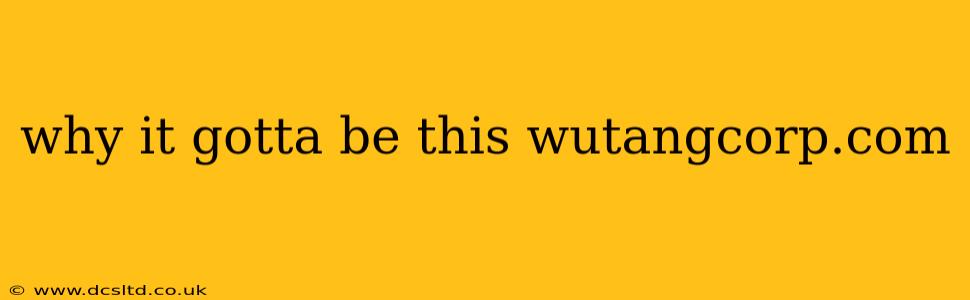 why it gotta be this wutangcorp.com