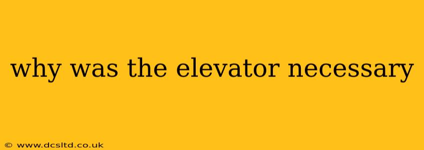 why was the elevator necessary