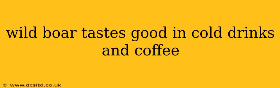 wild boar tastes good in cold drinks and coffee