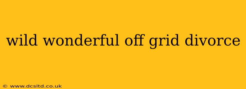 wild wonderful off grid divorce