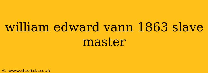 william edward vann 1863 slave master