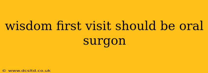 wisdom first visit should be oral surgon