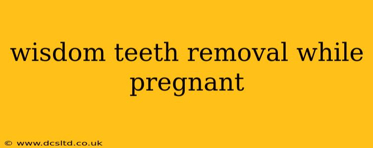 wisdom teeth removal while pregnant