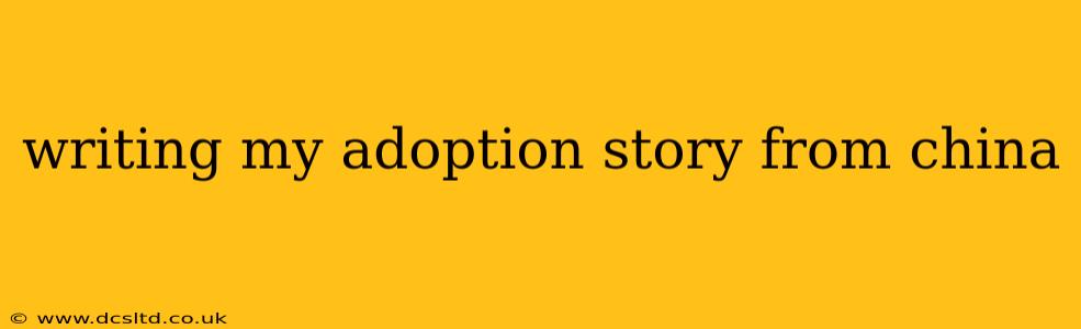 writing my adoption story from china